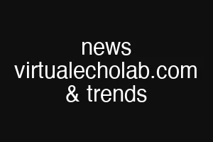 news virtualecholab.com & trends